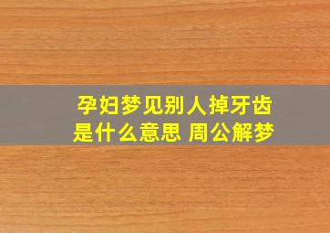 孕妇梦见别人掉牙齿是什么意思 周公解梦